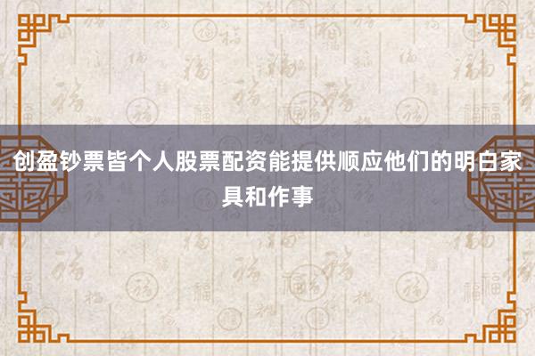 创盈钞票皆个人股票配资能提供顺应他们的明白家具和作事
