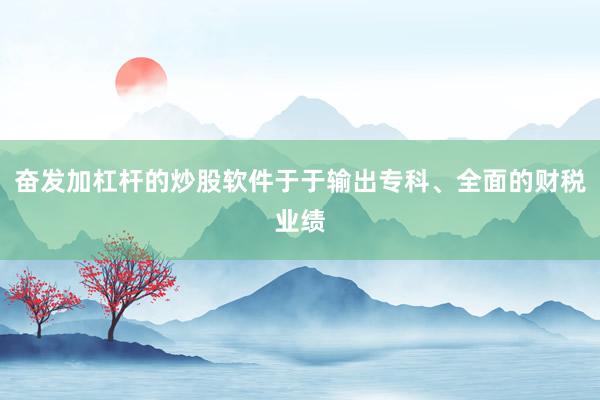 奋发加杠杆的炒股软件于于输出专科、全面的财税业绩