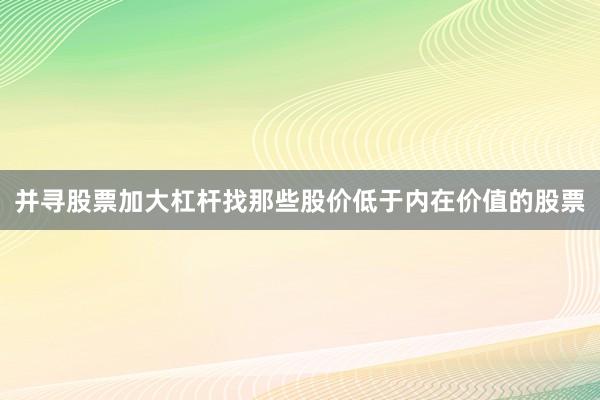 并寻股票加大杠杆找那些股价低于内在价值的股票