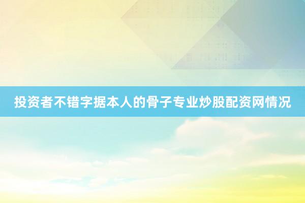 投资者不错字据本人的骨子专业炒股配资网情况