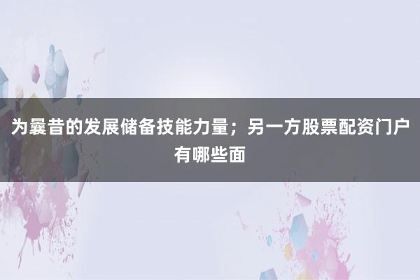为曩昔的发展储备技能力量；另一方股票配资门户有哪些面