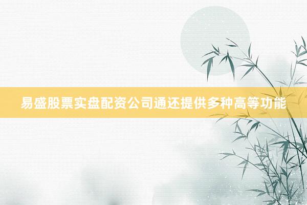 易盛股票实盘配资公司通还提供多种高等功能