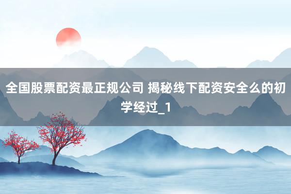 全国股票配资最正规公司 揭秘线下配资安全么的初学经过_1