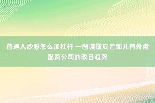 普通人炒股怎么加杠杆 一图读懂成皆那儿有外盘配资公司的改日趋势