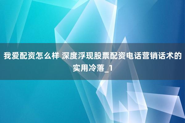 我爱配资怎么样 深度浮现股票配资电话营销话术的实用冷落_1