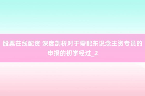 股票在线配资 深度剖析对于需配东说念主资专员的申报的初学经过_2