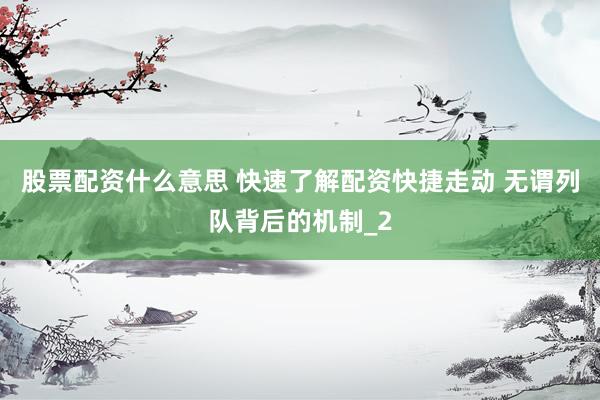 股票配资什么意思 快速了解配资快捷走动 无谓列队背后的机制_2